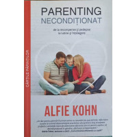 PARENTING NECONDITIONAT. DE LA RECOMPENSE SI PEDEPSE LA IUBIRE SI INTELEGERE