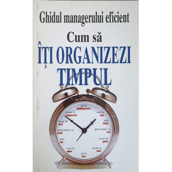 GHIDUL MANAGERULUI EFICIENT: CUM SA ITI ORGANIZEZI TIMPUL
