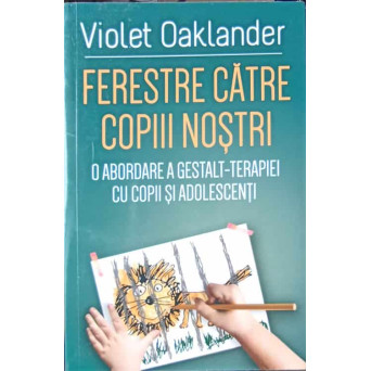 FERESTRE CATRE COPIII NOSTRI. O ABORDARE A GESTALT-TERAPIEI CU COPII SI ADOLESCENTI