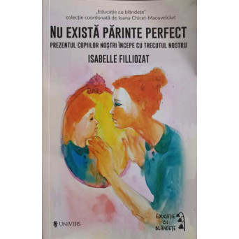 NU EXISTA PARINTE PERFECT. PREZENTUL COPIILOR NOSTRI INCEPE CU TRECUTUL NOSTRU
