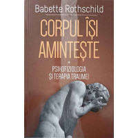 CORPUL ISI AMINTESTE. PSIHOFIZIOLOGIA SI TRATAMENTUL TRAUMEI CORPUL ISI AMINTESTE. PSIHOFIZIOLOGIA SI TRATAMENTUL TRAUMEI