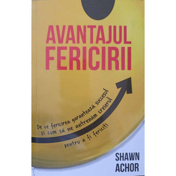 AVANTAJUL FERICIRII. DE CE FERICIREA GARANTEAZA SUCCESUL SI CUM SA NE ANTRENAM CREIERUL PENTRU A FI FERICITI