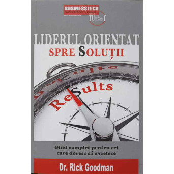LIDERUL ORIENTAT SPRE SOLUTII. GHID COMPLET PENTRU CEI CARE DORESC SA EXCELEZE