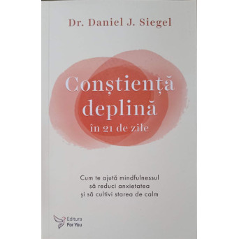 CONSTIENTA DEPLINA IN 21 DE ZILE. CUM TE AJUTA MINDFULNESSUL SA REDUCI ANXIETATEA SI SA CULTIVI STAREA DE CALM