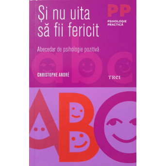 SI NU UITA SA FII FERICIT. ABECEDAR DE PSIHOLOGIE POZITIVA