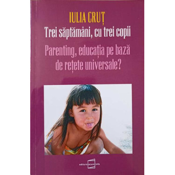TREI SAPTAMANI, CU TREI COPII. PARENTING, EDUCATIE PE BAZA DE RETETE UNIVERSALE?
