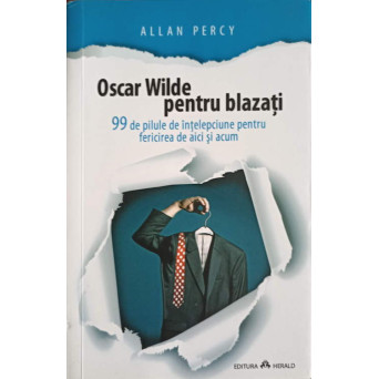 OSCAR WILDE PENTRU BLAZATI. 99 DE PILULE DE INTELEPCIUNE PENTRU FERICIREA DE AICI SI ACUM