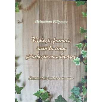TRAIESTE FRUMOS, IARTA LA TIMP SI IUBESTE CU ADEVARAT. SCRISORI TERAPEUTICE CATRE TINE