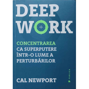 DEEP WORK. CONCENTRAREA CA SUPERPUTERE INTR-O LUME A PERTURBARILOR