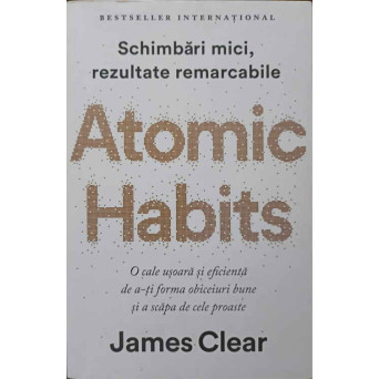 ATOMIC HABITS. O CALE USOARA SI EFICIENTA DE A-TI FORMA OBICEIURI BUNE SI A SCAPA DE CELE PROASTE
