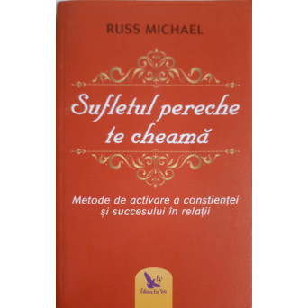 SUFLETUL PERECHE TE CHEAMA. METODE DE ACTIVARE A CONSTIENTEI SI SUCCESULUI IN RELATII