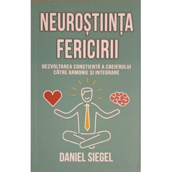 NEUROSTIINTA FERICIRII. DEZVOLTAREA CONSTIENTA A CREIERULUI CATRE ARMONIE SI INTEGRARE