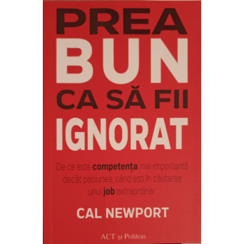 PREA BUN CA SA FII IGNORAT. DE CE ESTE COMPETENTA MAI IMPORTANTA DECAT PASIUNEA, CAND ESTI IN CAUTAREA UNUI JOB EXTRAORDINAR