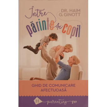 INTRE PARINTE SI COPIL. GHID DE COMUNICARE AFECTUOASA