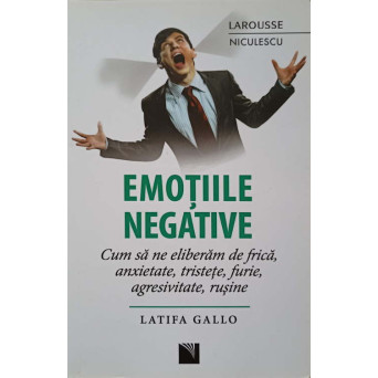 EMOTIILE NEGATIVE. CUM SA NE ELIBERAM DE FRICA, ANXIETATE, TRISTETE, FURIE, AGRESIVITATE, RUSINE