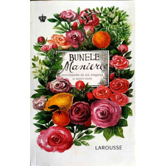 BUNELE MANIERE LAROUSSE. ENCICLOPEDIE DE STIL, ELEGANTA SI SAVOIR-VIVRE