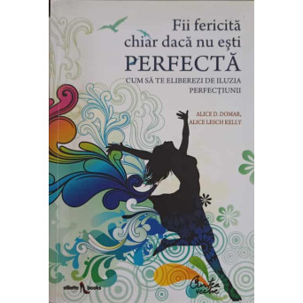 FII FERICITA CHIAR DACA NU ESTI PERFECTA. CUM SA TE ELIBEREZI DE ILUZIA PERFECTIUNII