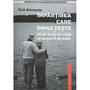 IMPARTIREA CARE INMULTESTE. 121 DE LECTII DE VIATA CE NE POT FI DE FOLOS