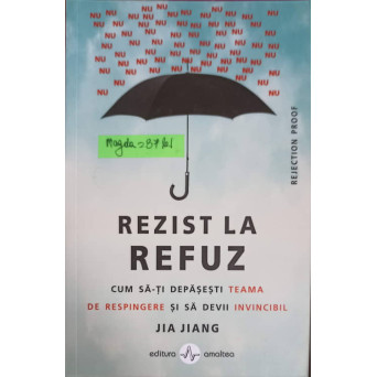 REZIST LA REFUZ. CUM SA-TI DEPASESTI TEAMA DE RESPINGERE SI SA DEVII INVINCIBIL
