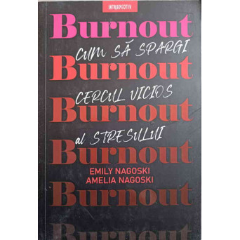 BURNOUT. CUM SA SPARGI CERCUL VICIOS AL STRESULUI