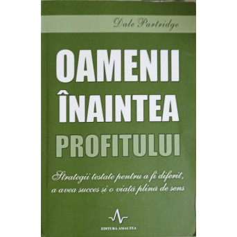 OAMENI INAINTEA PROFITULUI. TRATEGII TESTATE PENTRU A FI DIFERIT, A AVEA SUCCES SI O VIATA PLINA DE SENS