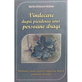 VINDECARE DUPA PIERDEREA UNEI PERSOANE DRAGI. MEDITATII ZILNICE PENTRU DEPASIREA DURERII PROVOCATE DE DOLIU