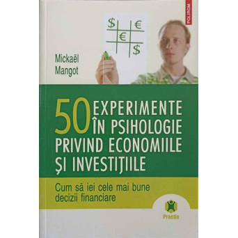 50 EXPERIMENTE IN PSIHOLOGIE PRIVIND ECONOMIILE SI INVESTITIILE. CUM SA IEI CELE MAI BUNE DECIZII FINANCIARE