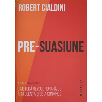 PRE-SUASIUNE. O METODA REVOLUTIONARA DE A INFLUENTA SI DE A CONVINGE