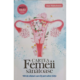 CARTEA FEMEII SANATOASE. 100 DE SFATURI CARE ITI POT SALVA VIATA
