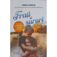 FRATI SI SURORI. CUM SA CULTIVI RELATIA DINTR COPIII TAI FRATI SI SURORI. CUM SA CULTIVI RELATIA DINTR COPIII TAI