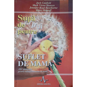 SUPA DE PUI PENTRU SUFLET DE MAMA. 101 POVESTIRI PENTRU MANGAIEREA INIMII DE MAMA
