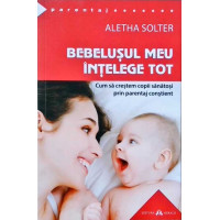 BEBELUSUL MEU INTELEGE TOT. CUM SA CRESTEM COPII SANATOSI PRIN PARENTAJ CONSTIENT BEBELUSUL MEU INTELEGE TOT. CUM SA CRESTEM COPII SANATOSI PRIN PARENTAJ CONSTIENT