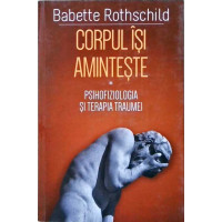 CORPUL ISI AMINTESTE. PSIHOFIZIOLOGIA SI TERAPIA TRAUMEI CORPUL ISI AMINTESTE. PSIHOFIZIOLOGIA SI TERAPIA TRAUMEI