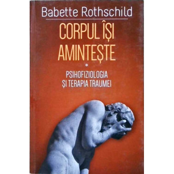 CORPUL ISI AMINTESTE. PSIHOFIZIOLOGIA SI TERAPIA TRAUMEI