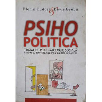 PSIHOPOLITICA, TRATAT DE PSIHOPATOLOGIE SOCIALA - ILUSTRAT CU 100+1 DALMATIENI AI POLITICII ROMANESTI