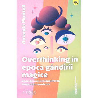 OVERTHINKING IN EPOCA GANDIRII MAGICE. NOTE DESPRE IRATIONALITATEA TIMPURILEO MODERNE