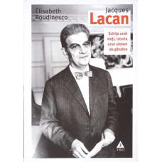 JACQUES LACAN. SCHITA UNEI VIETI, ISTORIA UNUI SISTEM DE GANDIRE