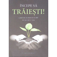 INCEPE SA TRAIESTI! GHID DE SUPRAVIETUIRE IN SECOLUL XXI