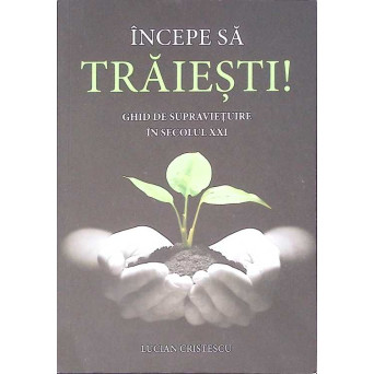 INCEPE SA TRAIESTI! GHID DE SUPRAVIETUIRE IN SECOLUL XXI