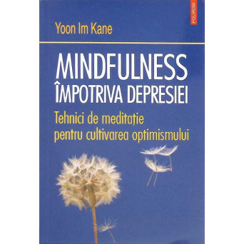 MINDFULNESS IMPOTRIVA DEPRESIEI. TEHNICI DE MEDITATIE PENTRU CULTIVAREA OPTIMISMULUI