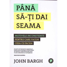 PANA SA-TI DAI SEAMA. MOTIVELE INCONSTIENTE PENTRU CARE FACEM CEEA CE FACEM