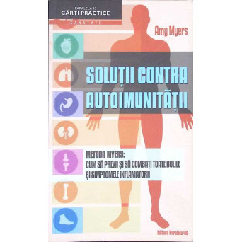 SOLUTII CONTRA AUTOIMUNITATII. METODA MYERS: CUM SA PREVII SI SA COMBATI TOATE BOLILE SI SIMPTOMELE INFLAMATORII