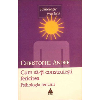 CUM SA-TI CONSTRUIESTI FERICIREA. O PSIHOLOGIE A FERICIRII