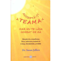 ACCEPTA-TI TEAMA, DAR NU TE LASA INHIBAT DE EA ACCEPTA-TI TEAMA, DAR NU TE LASA INHIBAT DE EA