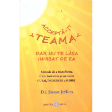 ACCEPTA-TI TEAMA, DAR NU TE LASA INHIBAT DE EA
