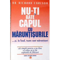 NU-TI BATE CAPUL CU MARUNTISURILE ...SI, IN FOND, TOATE SUNT MARUNTISURI NU-TI BATE CAPUL CU MARUNTISURILE ...SI, IN FOND, TOATE SUNT MARUNTISURI
