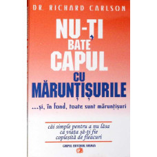 NU-TI BATE CAPUL CU MARUNTISURILE ...SI, IN FOND, TOATE SUNT MARUNTISURI