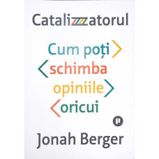 CATALIZATORUL. CUM POTI SCHIMBA OPINIILE ORICUI