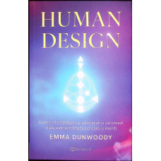 HUMAN DESIGN. CUM SA TE INTELEGI CU ADEVARAT SI SA CREEZI VIATA EXTRAORDINARA PE CARE O MERITI