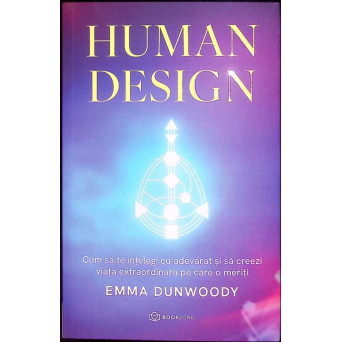HUMAN DESIGN. CUM SA TE INTELEGI CU ADEVARAT SI SA CREEZI VIATA EXTRAORDINARA PE CARE O MERITI